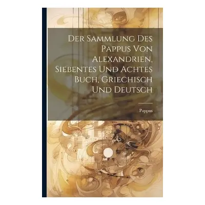 Sammlung des Pappus von Alexandrien, siebentes und achtes Buch, Griechisch und Deutsch - Alexand