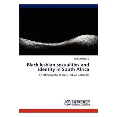 Black Lesbian Sexualities and Identity in South Africa - Matebeni, Zethu (University of Cape Tow