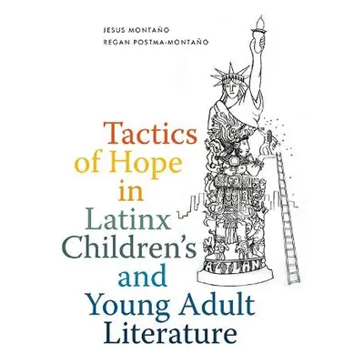 Tactics of Hope in Latinx Children's and Young Adult Literature - Montano, Jesus a Postma-Montan