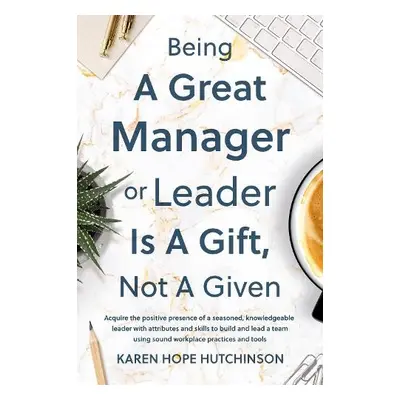 Being a Great Manager or Leader Is a Gift, Not a Given - Hope Hutchinson, Karen