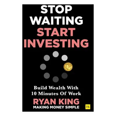 Stop Waiting, Start Investing - King, Ryan