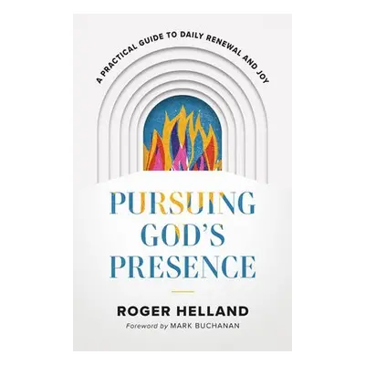 Pursuing God`s Presence – A Practical Guide to Daily Renewal and Joy - Helland, Roger a Buchanan