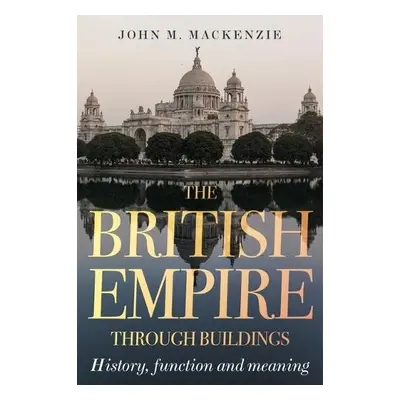 British Empire Through Buildings - MacKenzie, John M.