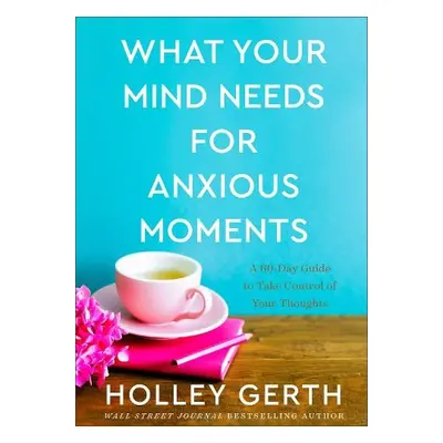 What Your Mind Needs for Anxious Moments – A 60–Day Guide to Take Control of Your Thoughts - Ger