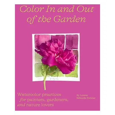 Color In and Out of the Garden: Watercolor Practices for Painters, Gardeners, and Nature Lovers 