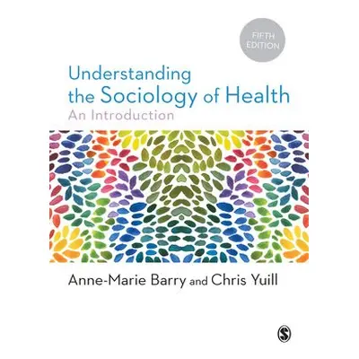 Understanding the Sociology of Health - Barry, Anne-Marie a Yuill, Chris