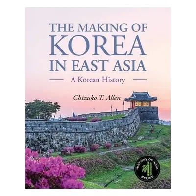 Making of Korea in East Asia - Allen, Chizuko T.