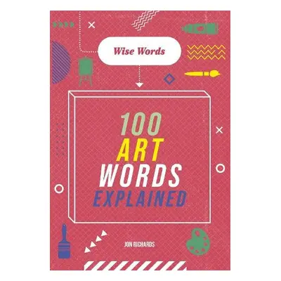 Wise Words: 100 Art Words Explained - Richards, Jon