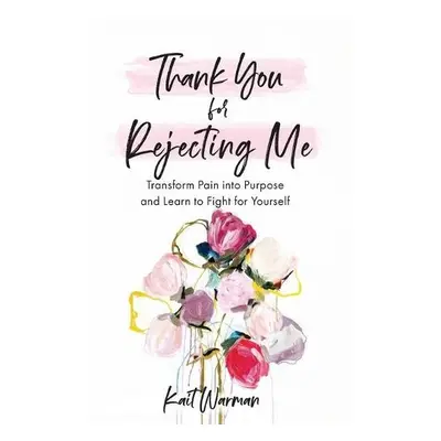 Thank You for Rejecting Me – Transform Pain into Purpose and Learn to Fight for Yourself - Warma