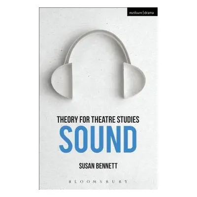 Theory for Theatre Studies: Sound - Bennett, Susan (University of Calgary, Canada)