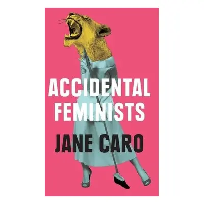 Accidental Feminists - Caro, Jane