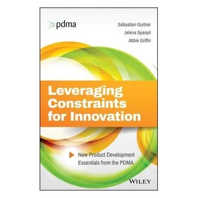 Leveraging Constraints for Innovation - Gurtner, Sebastian a Spanjol, Jelena a Griffin, Abbie (U