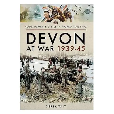 Devon at War 1939 45 - Tait, Derek