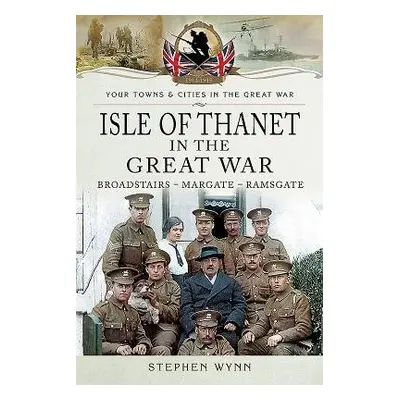 Isle of Thanet in the Great War - Wynn, Stephen