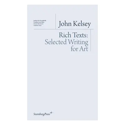 Rich Texts - Selected Writing for Art - Kelsey, John