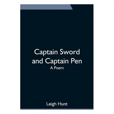 Captain Sword and Captain Pen; A Poem - Hunt, Leigh