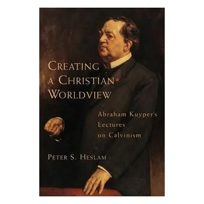 Creating a Christian Worldview - Heslam, Peter Somers a Kuyper, Abraham