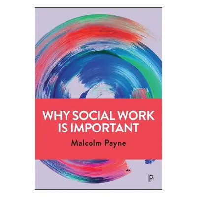 Why Social Work is Important - Payne, Malcolm (Emeritus Professor, Manchester Metropolitan Unive