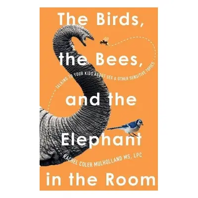 Birds, the Bees, and the Elephant in the Room - Mulholland, Rachel Coler