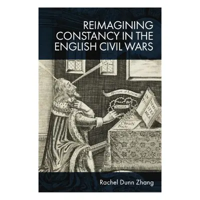 Reimagining Constancy in the Literature of the English Civil Wars - Rachel Zhang