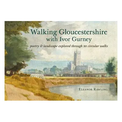 Walking Gloucestershire with Ivor Gurney - Rawling, Eleanor