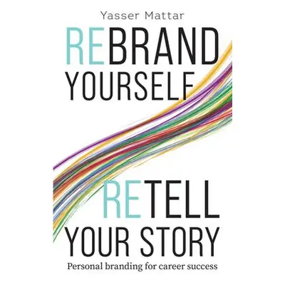 Rebrand Yourself, Retell Your Story - Mattar, Yasser