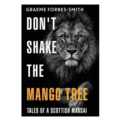 Don't Shake the Mango Tree - Tales of a Scottish Maasai - Forbes-Smith, Graeme