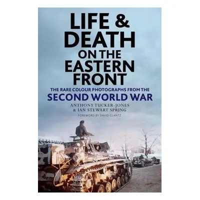 Life and Death on the Eastern Front - Tucker-Jones, Anthony a Spring, Ian