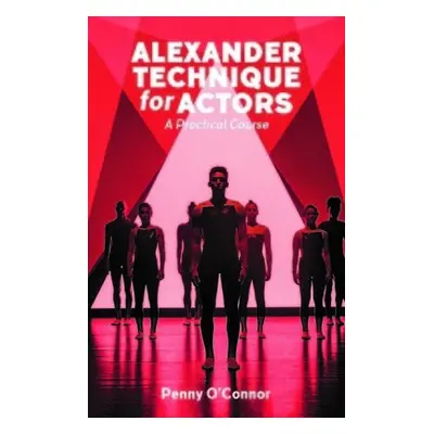 Alexander Technique for Actors: A Practical Course - O'Connor, Penny