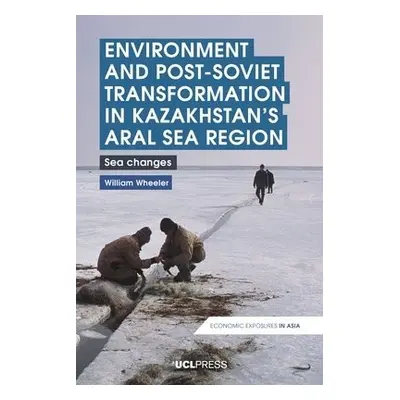 Environment and Post-Soviet Transformation in Kazakhstans Aral Sea Region - Wheeler, William