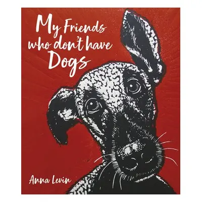 My Friends who don't have Dogs - Levin, Anna