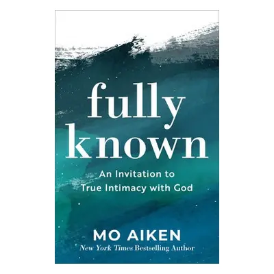 Fully Known – An Invitation to True Intimacy with God - Aiken, Mo