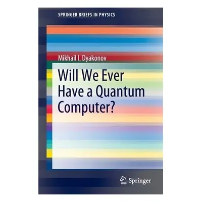 Will We Ever Have a Quantum Computer? - Dyakonov, Mikhail I.