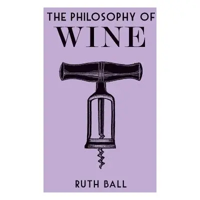 Philosophy of Wine - Ball, Ruth