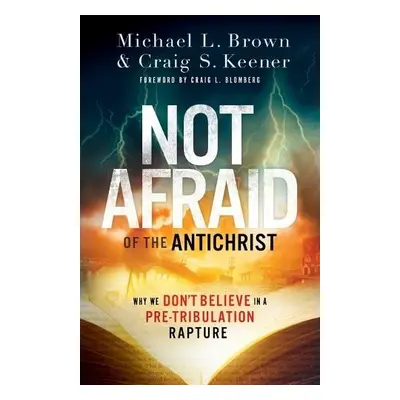 Not Afraid of the Antichrist – Why We Don`t Believe in a Pre–Tribulation Rapture - Brown, Michae