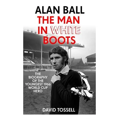 Alan Ball: The Man in White Boots - Tossell, David