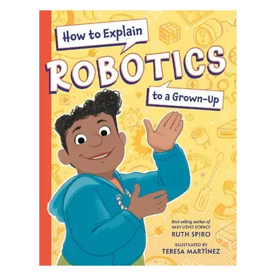 How to Explain Robotics to a Grown-Up - Spiro, Ruth a Martinez, Teresa