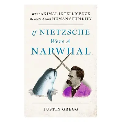 If Nietzsche Were a Narwhal - Gregg, Justin