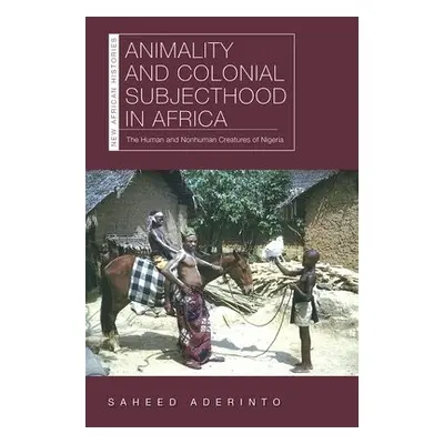 Animality and Colonial Subjecthood in Africa - Aderinto, Dr. Saheed