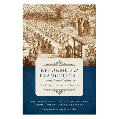 Reformed and Evangelical Across Four Centuries - Feldmeth, Nathan a Fortson, S Donald a Rosell, 