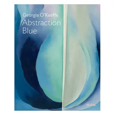 Georgia O’Keeffe: Abstraction Blue - Friedman, Samantha