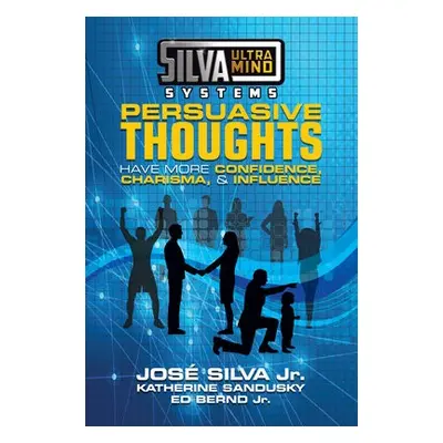 Silva Ultramind Systems Persuasive Thoughts - Silva, Jose a Sandusky, Katherine a Bernd, Ed