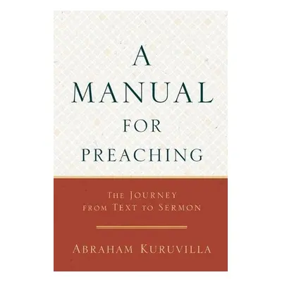 Manual for Preaching - The Journey from Text to Sermon - Kuruvilla, Abraham