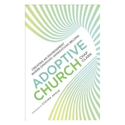 Adoptive Church – Creating an Environment Where Emerging Generations Belong - Clark, Chap a Argu