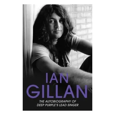 Ian Gillan - The Autobiography of Deep Purple's Lead Singer - Gillan, Ian