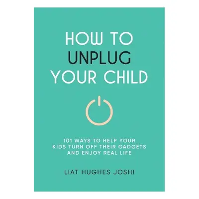 How to Unplug Your Child - Joshi, Liat Hughes