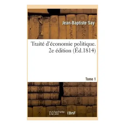 Trait? d'?conomie Politique. 2e ?dition. Tome 1 - Say, Jean-Baptiste