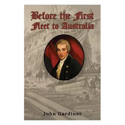 Before the First Fleet to Australia - Gardiner, John