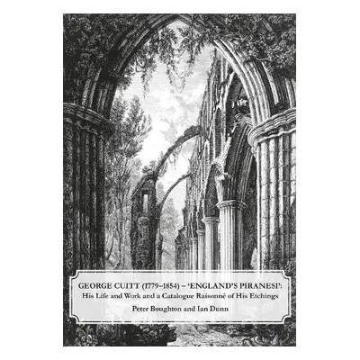 George Cuitt (1779-1854) - 'England's Piranesi' - Boughton, Peter a Dunn, Ian