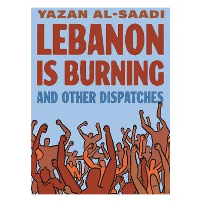 Lebanon Is Burning and Other Dispatches - Al-Saadi, Yazan